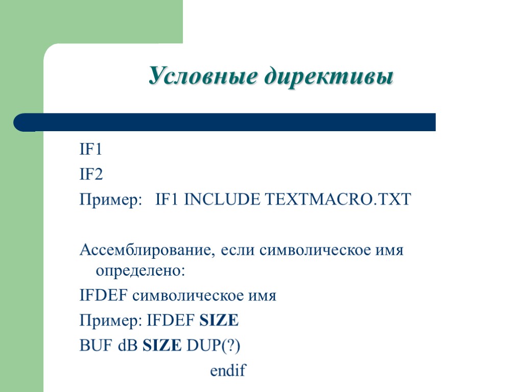 Условные директивы IF1 IF2 Пример: IF1 INCLUDE TEXTMACRO.TXT Ассемблирование, если символическое имя определено: IFDEF
